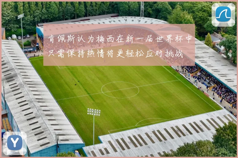 肯佩斯认为梅西在新一届世界杯中只需保持热情将更轻松应对挑战