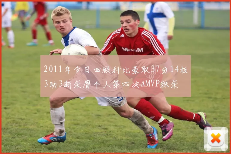 2011年今日回顾科比豪取37分14板3助3断荣膺个人第四次AMVP殊荣