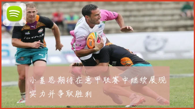 小基恩期待在意甲联赛中继续展现实力并争取胜利