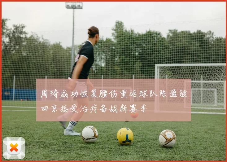 周琦成功恢复腰伤重返球队陈盈骏回京接受治疗备战新赛季