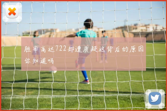 胜率高达722却遭质疑这背后的原因你知道吗