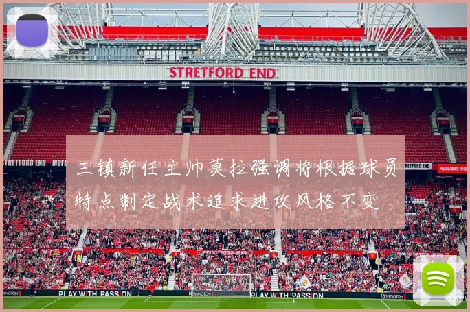 三镇新任主帅莫拉强调将根据球员特点制定战术追求进攻风格不变