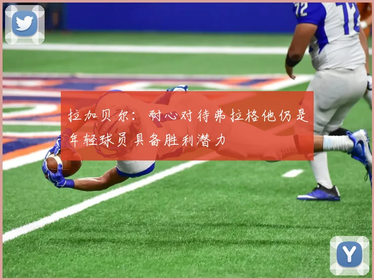 拉加贝尔：耐心对待弗拉格他仍是年轻球员具备胜利潜力