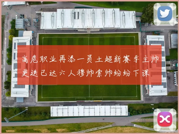 高危职业再添一员土超新赛季主帅更迭已达六人穆帅索帅纷纷下课