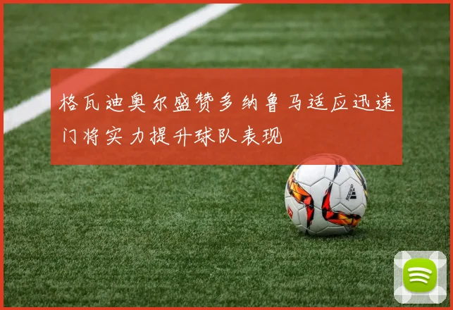 格瓦迪奥尔盛赞多纳鲁马适应迅速门将实力提升球队表现
