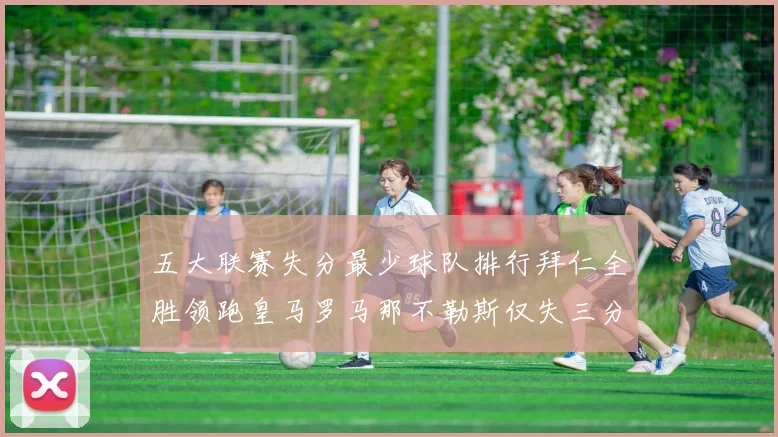 五大联赛失分最少球队排行拜仁全胜领跑皇马罗马那不勒斯仅失三分