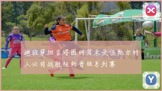 迪班萨坦言塔图姆若未受伤凯尔特人必将战胜纽约晋级系列赛