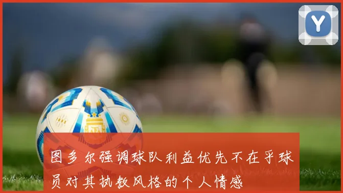 图多尔强调球队利益优先不在乎球员对其执教风格的个人情感